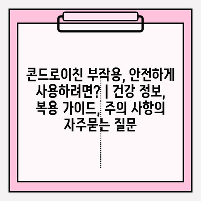 콘드로이친 부작용, 안전하게 사용하려면? | 건강 정보, 복용 가이드, 주의 사항