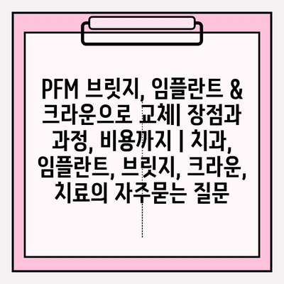 PFM 브릿지, 임플란트 & 크라운으로 교체| 장점과 과정, 비용까지 | 치과, 임플란트, 브릿지, 크라운, 치료