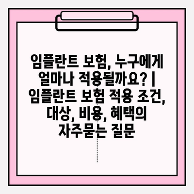 임플란트 보험, 누구에게 얼마나 적용될까요? | 임플란트 보험 적용 조건, 대상, 비용, 혜택