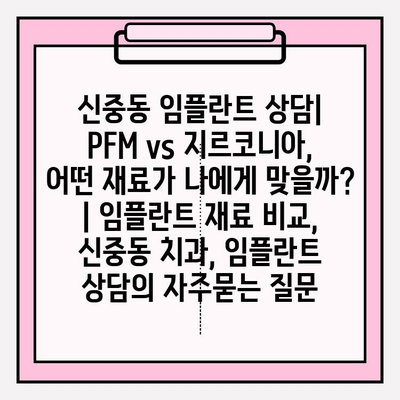 신중동 임플란트 상담| PFM vs 지르코니아, 어떤 재료가 나에게 맞을까? | 임플란트 재료 비교, 신중동 치과, 임플란트 상담