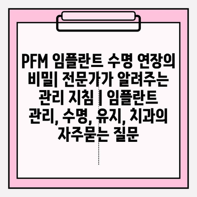 PFM 임플란트 수명 연장의 비밀| 전문가가 알려주는 관리 지침 | 임플란트 관리, 수명, 유지, 치과