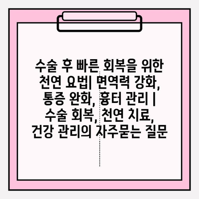 수술 후 빠른 회복을 위한 천연 요법| 면역력 강화, 통증 완화, 흉터 관리 | 수술 회복, 천연 치료, 건강 관리