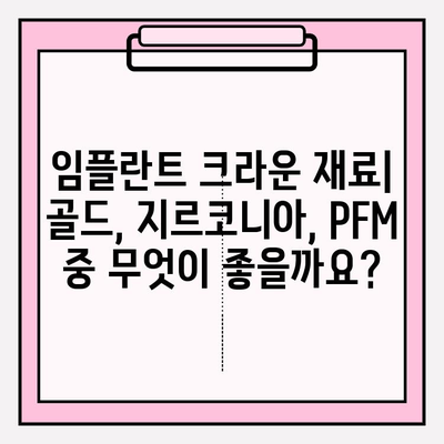 임플란트 크라운 종류 비교| 골드, 지르코니아, PFM 장단점 분석 | 임플란트, 치과, 보철, 가격, 재료