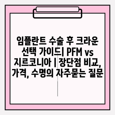 임플란트 수술 후 크라운 선택 가이드| PFM vs 지르코니아 | 장단점 비교, 가격, 수명