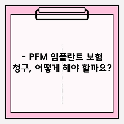 PFM 임플란트 비용, 보험으로 커버 가능할까요? | 보험 적용 기준, 청구 방법, 성공 사례