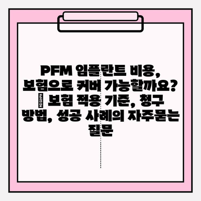 PFM 임플란트 비용, 보험으로 커버 가능할까요? | 보험 적용 기준, 청구 방법, 성공 사례