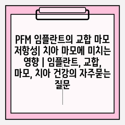 PFM 임플란트의 교합 마모 저항성| 치아 마모에 미치는 영향 | 임플란트, 교합, 마모, 치아 건강