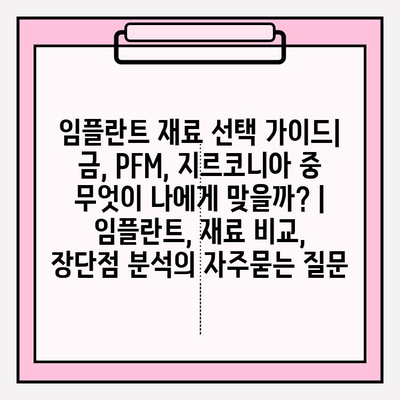 임플란트 재료 선택 가이드| 금, PFM, 지르코니아 중 무엇이 나에게 맞을까? | 임플란트, 재료 비교, 장단점 분석