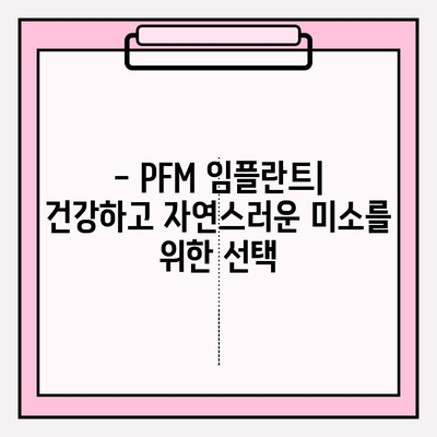 PFM 임플란트| 건강한 미소, 자연스러운 외관 | 장점, 종류, 가격, 주의사항