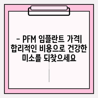 PFM 임플란트| 건강한 미소, 자연스러운 외관 | 장점, 종류, 가격, 주의사항