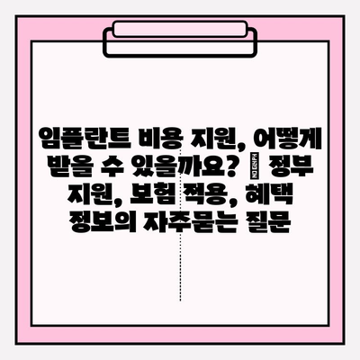 임플란트 비용 지원, 어떻게 받을 수 있을까요? | 정부 지원, 보험 적용, 혜택 정보