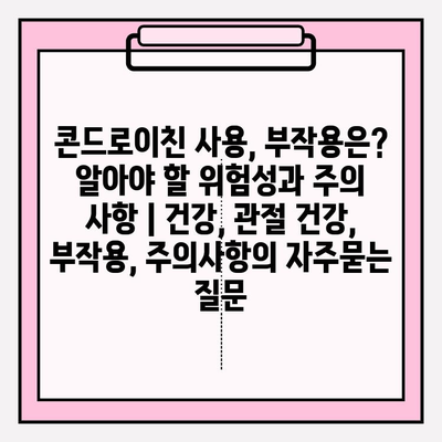 콘드로이친 사용, 부작용은? 알아야 할 위험성과 주의 사항 | 건강, 관절 건강, 부작용, 주의사항