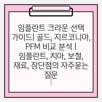 임플란트 크라운 선택 가이드| 골드, 지르코니아, PFM 비교 분석 | 임플란트, 치아, 보철, 재료, 장단점
