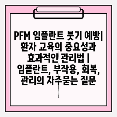 PFM 임플란트 붓기 예방| 환자 교육의 중요성과 효과적인 관리법 | 임플란트, 부작용, 회복, 관리