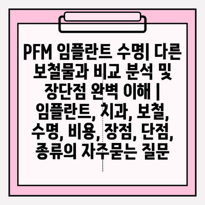 PFM 임플란트 수명| 다른 보철물과 비교 분석 및 장단점 완벽 이해 | 임플란트, 치과, 보철, 수명, 비용, 장점, 단점, 종류