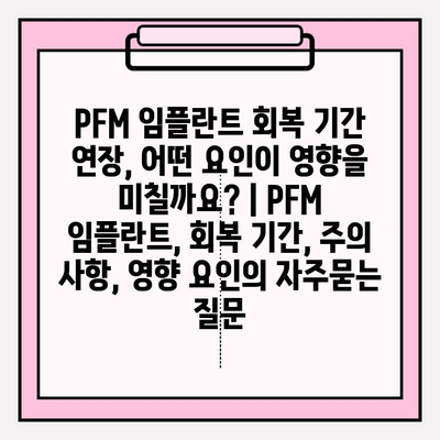 PFM 임플란트 회복 기간 연장, 어떤 요인이 영향을 미칠까요? | PFM 임플란트, 회복 기간, 주의 사항, 영향 요인