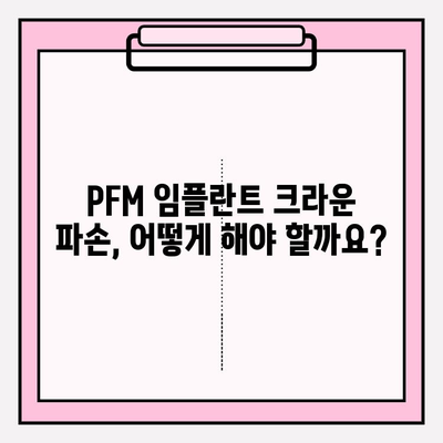 PFM 임플란트 크라운 파손, 고통 없는 교체 방법|  단계별 가이드 | 임플란트, 치과, 크라운, 파손, 교체, 통증 완화