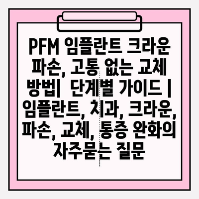 PFM 임플란트 크라운 파손, 고통 없는 교체 방법|  단계별 가이드 | 임플란트, 치과, 크라운, 파손, 교체, 통증 완화