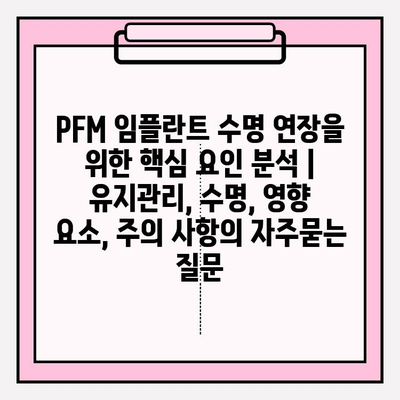 PFM 임플란트 수명 연장을 위한 핵심 요인 분석 | 유지관리, 수명, 영향 요소, 주의 사항