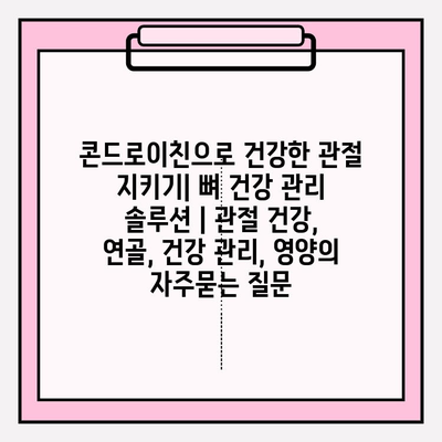 콘드로이친으로 건강한 관절 지키기| 뼈 건강 관리 솔루션 | 관절 건강, 연골, 건강 관리, 영양