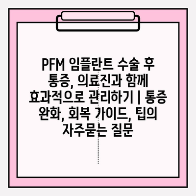 PFM 임플란트 수술 후 통증, 의료진과 함께 효과적으로 관리하기 | 통증 완화, 회복 가이드, 팁