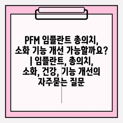 PFM 임플란트 총의치, 소화 기능 개선 가능할까요? | 임플란트, 총의치, 소화, 건강, 기능 개선