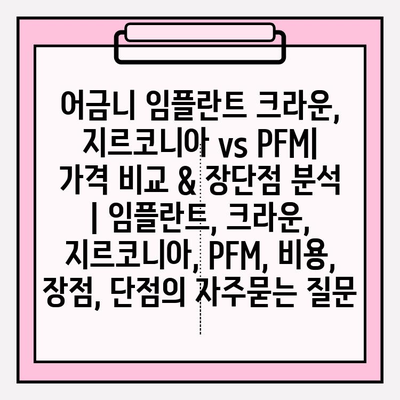 어금니 임플란트 크라운, 지르코니아 vs PFM| 가격 비교 & 장단점 분석 | 임플란트, 크라운, 지르코니아, PFM, 비용, 장점, 단점