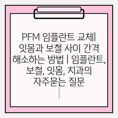 PFM 임플란트 교체| 잇몸과 보철 사이 간격 해소하는 방법 | 임플란트, 보철, 잇몸, 치과