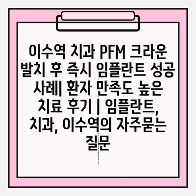 이수역 치과 PFM 크라운 발치 후 즉시 임플란트 성공 사례| 환자 만족도 높은 치료 후기 | 임플란트, 치과, 이수역