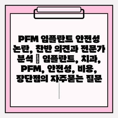 PFM 임플란트 안전성 논란, 찬반 의견과 전문가 분석 | 임플란트, 치과, PFM, 안전성, 비용, 장단점