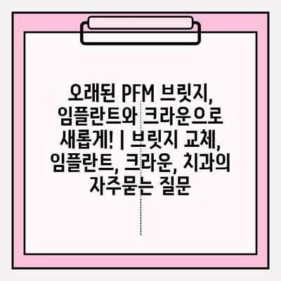 오래된 PFM 브릿지, 임플란트와 크라운으로 새롭게! | 브릿지 교체, 임플란트, 크라운, 치과