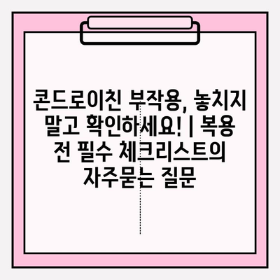 콘드로이친 부작용, 놓치지 말고 확인하세요! | 복용 전 필수 체크리스트