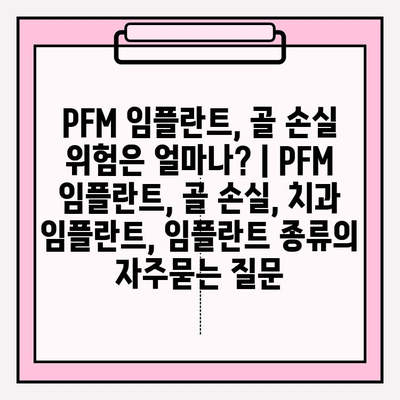 PFM 임플란트, 골 손실 위험은 얼마나? | PFM 임플란트, 골 손실, 치과 임플란트, 임플란트 종류