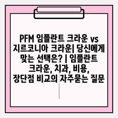 PFM 임플란트 크라운 vs 지르코니아 크라운| 당신에게 맞는 선택은? | 임플란트 크라운, 치과, 비용, 장단점 비교