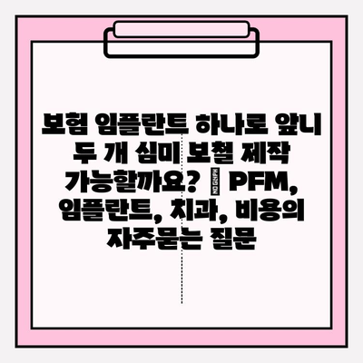 보험 임플란트 하나로 앞니 두 개 심미 보철 제작 가능할까요? | PFM, 임플란트, 치과, 비용