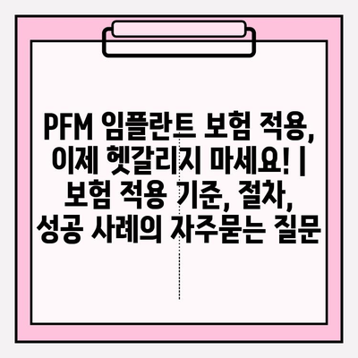 PFM 임플란트 보험 적용, 이제 헷갈리지 마세요! | 보험 적용 기준, 절차, 성공 사례