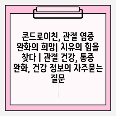 콘드로이친, 관절 염증 완화의 희망| 치유의 힘을 찾다 | 관절 건강, 통증 완화, 건강 정보