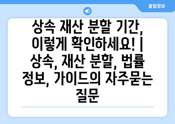 상속 재산 분할 기간, 이렇게 확인하세요! | 상속, 재산 분할, 법률 정보, 가이드