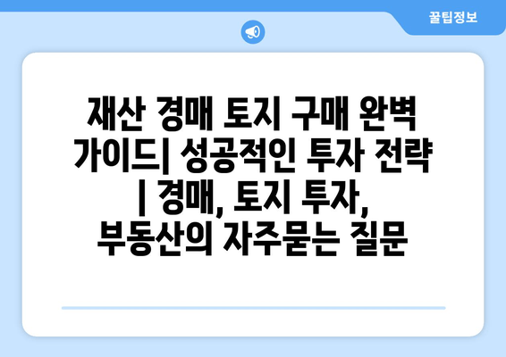 재산 경매 토지 구매 완벽 가이드| 성공적인 투자 전략 | 경매, 토지 투자, 부동산