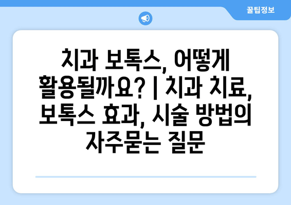 치과 보톡스, 어떻게 활용될까요? | 치과 치료, 보톡스 효과, 시술 방법