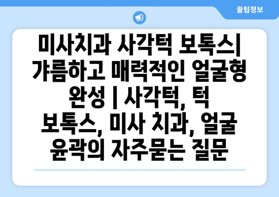 미사치과 사각턱 보톡스| 갸름하고 매력적인 얼굴형 완성 | 사각턱, 턱 보톡스, 미사 치과, 얼굴 윤곽