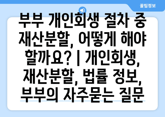 부부 개인회생 절차 중 재산분할, 어떻게 해야 할까요? | 개인회생, 재산분할, 법률 정보, 부부