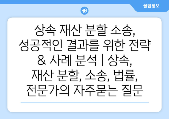 상속 재산 분할 소송, 성공적인 결과를 위한 전략 & 사례 분석 | 상속, 재산 분할, 소송, 법률, 전문가