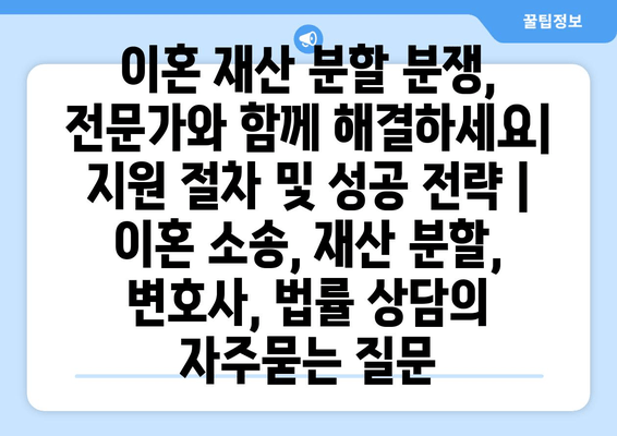 이혼 재산 분할 분쟁, 전문가와 함께 해결하세요| 지원 절차 및 성공 전략 | 이혼 소송, 재산 분할, 변호사, 법률 상담