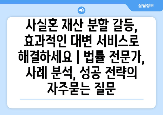 사실혼 재산 분할 갈등, 효과적인 대변 서비스로 해결하세요 | 법률 전문가, 사례 분석, 성공 전략