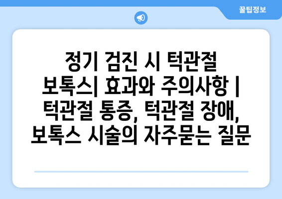 정기 검진 시 턱관절 보톡스| 효과와 주의사항 | 턱관절 통증, 턱관절 장애, 보톡스 시술