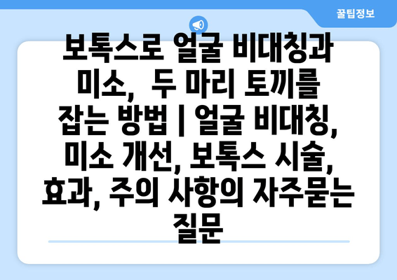 보톡스로 얼굴 비대칭과 미소,  두 마리 토끼를 잡는 방법 | 얼굴 비대칭, 미소 개선, 보톡스 시술, 효과, 주의 사항