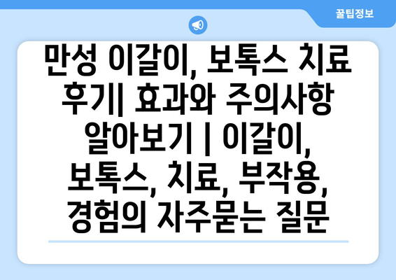 만성 이갈이, 보톡스 치료 후기| 효과와 주의사항 알아보기 | 이갈이, 보톡스, 치료, 부작용, 경험