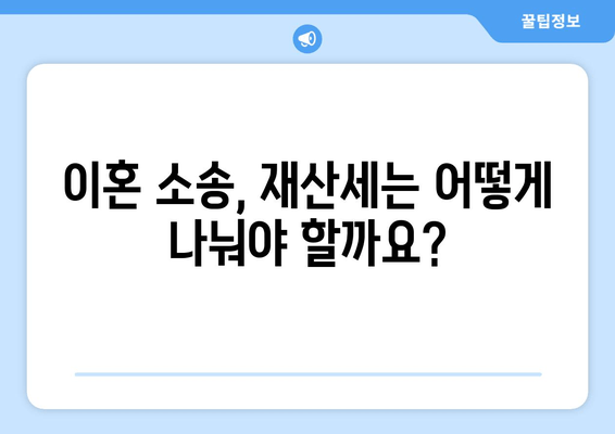 이혼 소송 재산분할, 재산세는 어떻게 대처해야 할까요? | 재산분할, 재산세, 이혼, 소송, 전문가 팁