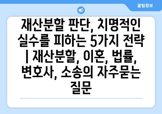 재산분할 판단, 치명적인 실수를 피하는 5가지 전략 | 재산분할, 이혼, 법률, 변호사, 소송